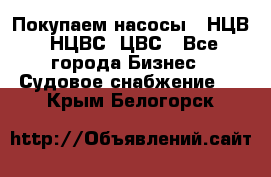 Покупаем насосы   НЦВ, НЦВС, ЦВС - Все города Бизнес » Судовое снабжение   . Крым,Белогорск